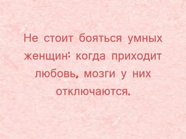 Приходить любимый. Не бойтесь умных женщин. Не бойтесь умных женщин когда приходит любовь мозги. Неюойиесь умных женщин. Не бойтесь умных женщин когда приходит любовь мозги у них отключаются.