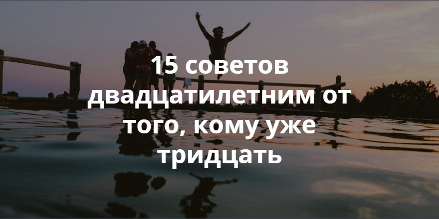 15 советов. Советы двадцатилетним. Советы двадцатилетним девушкам.