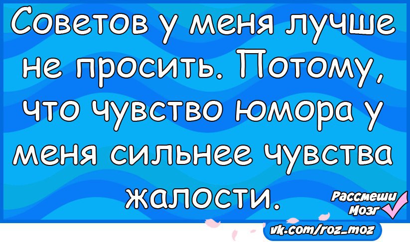 Потому что прошу. Чувство юмора у меня сильнее чувства жалости. Советов у меня лучше не просить. Совета у меня лучше не просить потому что чувство юмора. Мое чувство юмора сильнее чувства жалости картинка.