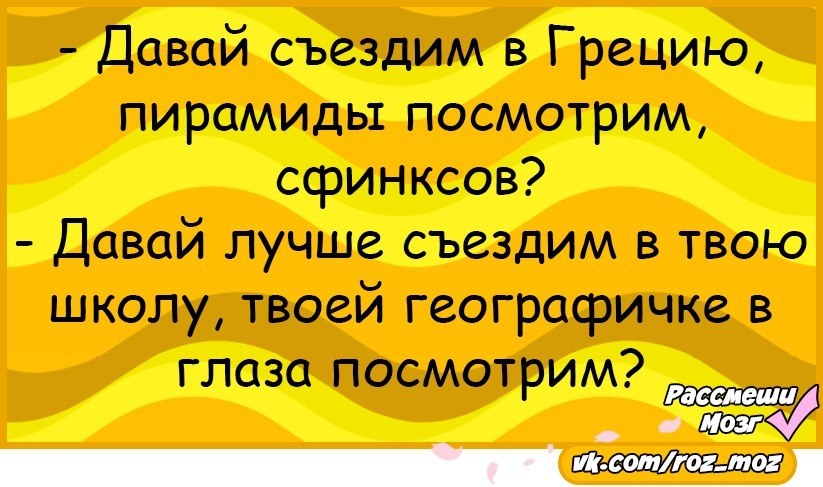 Давай поедем. Съездим давай. Анекдот про географичку. Прикол давай съездим в Грецию пирамиды посмотрим.