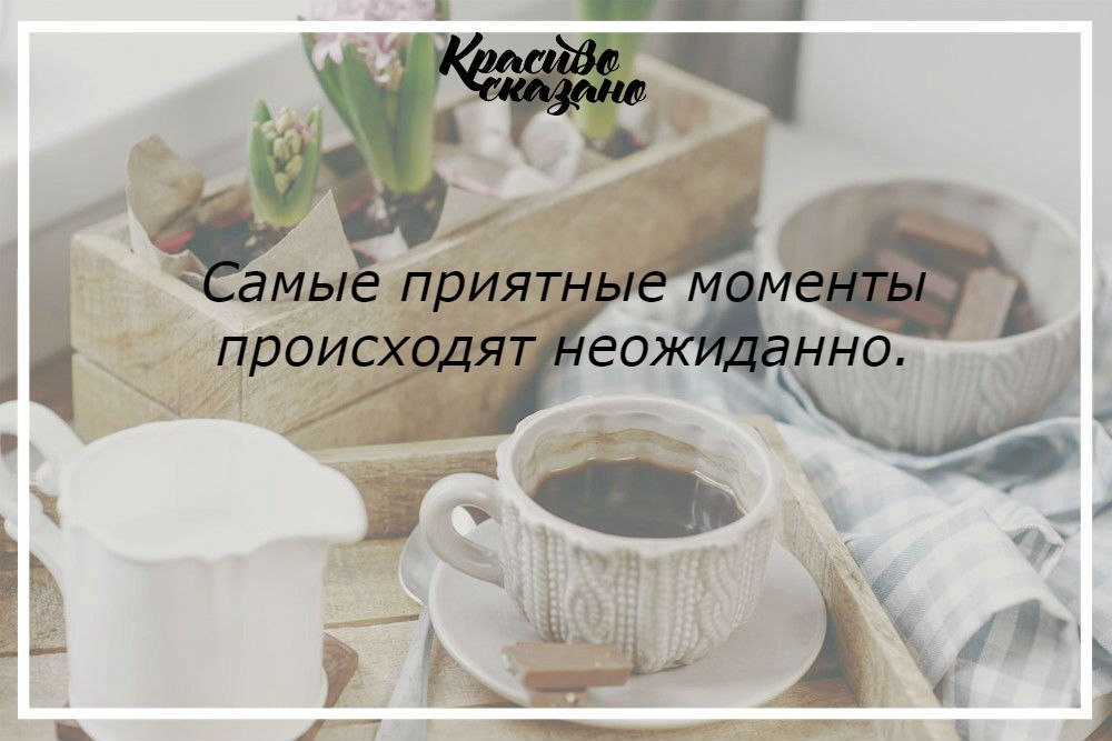 Каждый день происходит. Приятные моменты. Все самое лучшее происходит неожиданно. Все самое приятное случается неожиданно. Все самое прекрасное случается неожиданно.