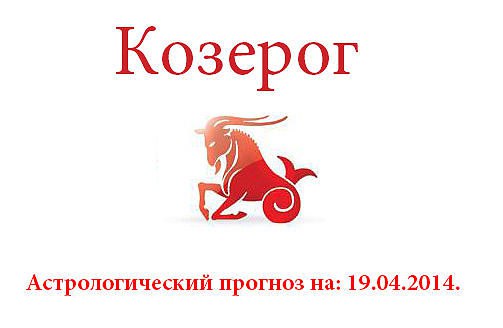 Козерог. Астрологический прогноз на: 19.04.2014. Семья: Сегодняшний день не добавит вам лишних ...