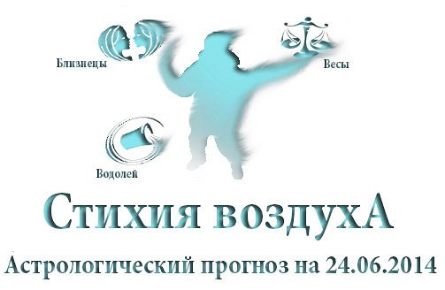 Стихия воздуха. Весы, Водолей, Близнецы Астрологический прогноз на 24.06.2014 Весы Семья: Сегодня вы ...