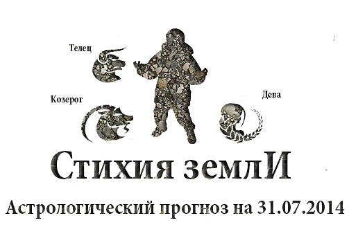Стихия земли. Козерог, Телец, Дева. Астрологический прогноз на 31.07.2014 Козерог Семья: Вполне ...