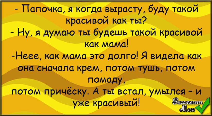 Папа думай думай. Встал умылся и уже красивый. Хочу быть красивой как папа анекдот. Папа я когда вырасту буду красивая как ты. Проснулся умылся и уже красивый.