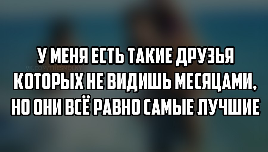 Есть люди которые видят. У меня есть такие друзья которых не видишь месяцами. Друзья с которыми видишься редко но они лучшие. У меня есть такие друзья с которыми я могу не созваниваться месяцами. Про друзей с которыми редко видишься.