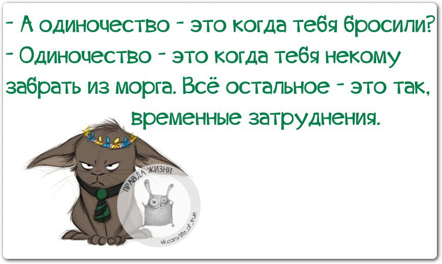 Некому. Одиночество это когда тебя некому забрать из морга. Одиночество это когда некому. Одиночество это когда. А одиночество это когда тебя бросили.