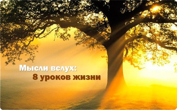 Мысли вслух: 8 уроков жизни.Друзья, сегодня для вас — мудрые уроки жизни!1. Начинать с малого – это ...