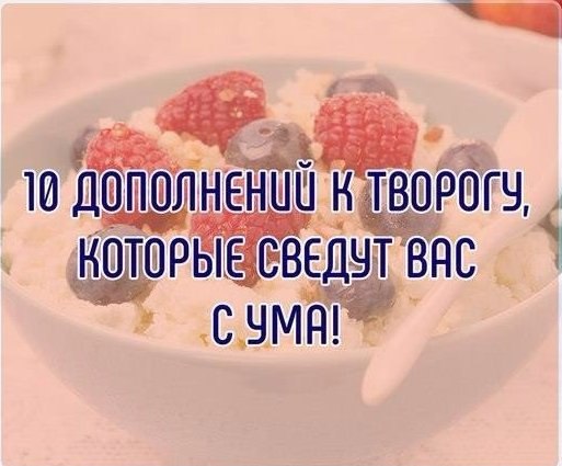 10 дополнений к творогу, которые сведут вас с ума! .1. Сметана петрушка зеленый лук укроп2. Ряженка ...