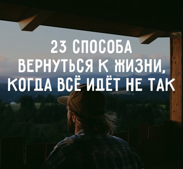 23 способа вернуться к жизни, когда всё идёт не так.1. Сменить обстановкуВозьмите выходной или ...