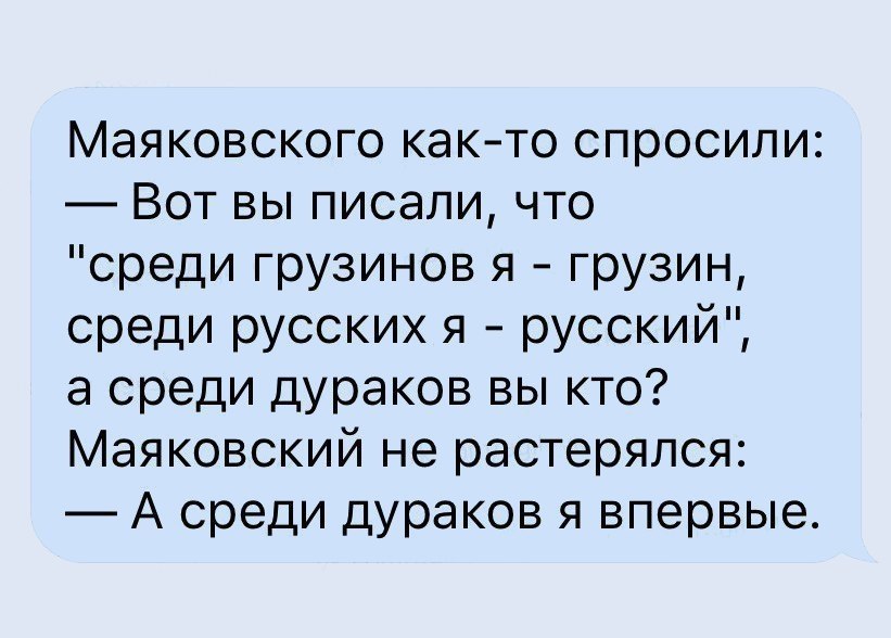 Вот спроси у него. Маяковский среди дураков я впервые. Маяковского как то спросили. А среди дураков я впервые. Среди грузинов я грузин среди русских я.