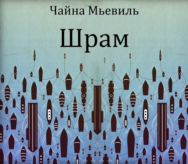 Чайна Мьевиль — Шрам. На палубе океанского лайнера в новую «Нью-Кробюзонскую» колонию под названием ...