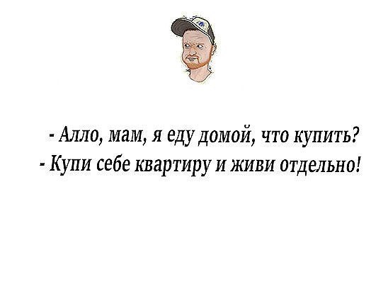 Але мам текст. Купи квартиру и живи отдельно. Мама я еду домой что купить купи себе квартиру и живи отдельно. Купи себе квартиру и живи отдельно анекдот. Мам я еду домой что купить.