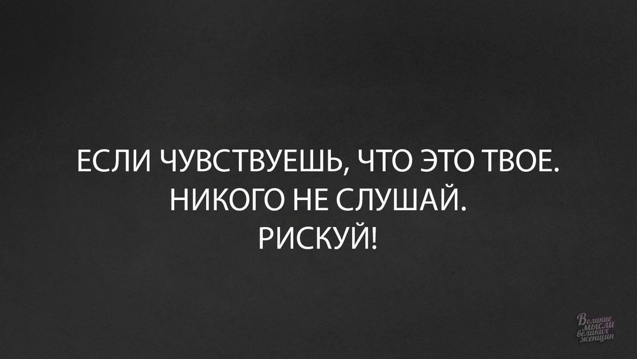 Твой никто. Если чувствуешь что это твое никого не слушай рискуй. Если чувствуешь что это твое никого не слушай рискни. Если чувствуешь что это твое рискни. Рискни не слушай никого.