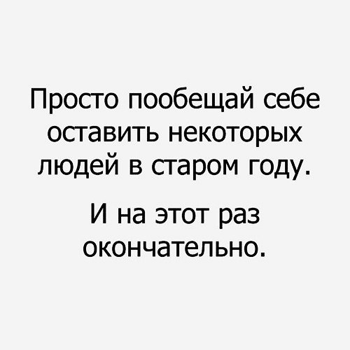 Ты просто обещай. Пообещай себе оставить некоторых людей в Старом. Пообещай себе. Некоторых людей оставлю в Старом году. Обещаю себе