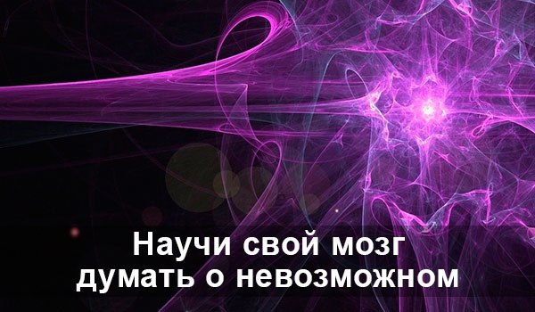 НАУЧИ СВОЙ МОЗГ ДУМАТЬ О НЕВОЗМОЖНОМ. Ты способен на сверх результаты, такие, которые ещё не ...