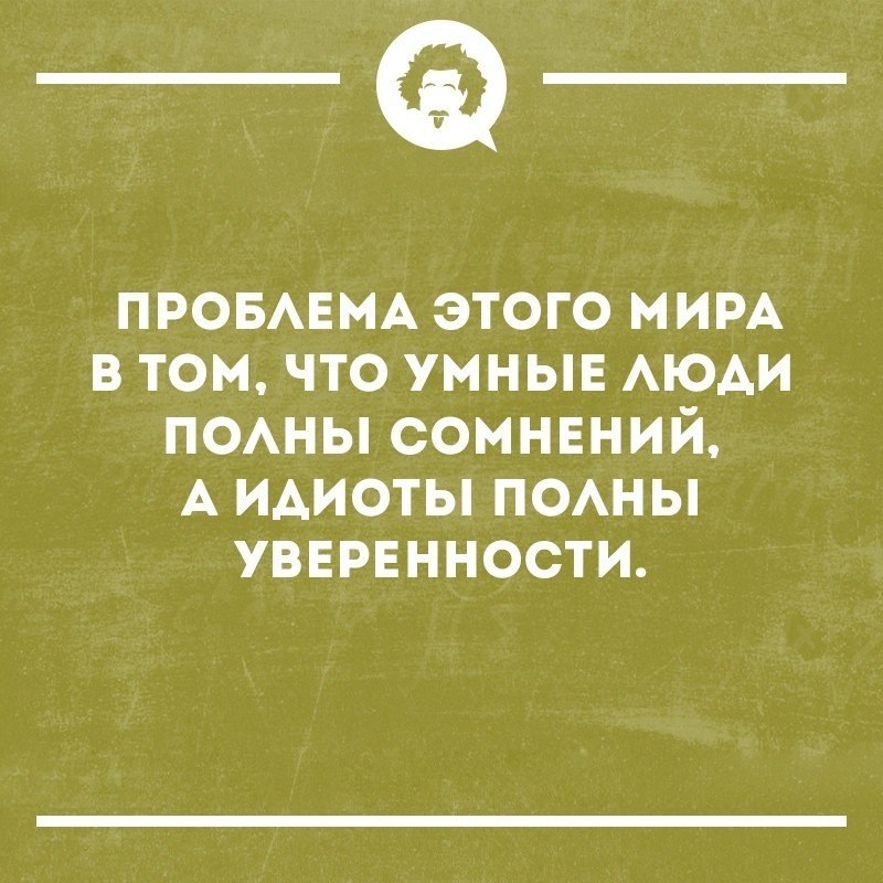 В том что это. Умные люди всегда полны сомнений. Умные полны сомнений а дураки уверенности. Умные люди полны сомнений а глупые переполнены. Шутки про уверенность.