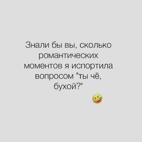 А сколько романтических моментов мне испортили этим идиотским вопросом....
